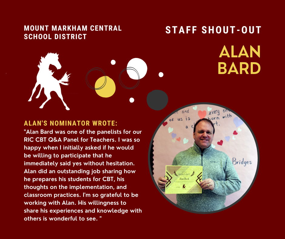 Mount Markham Central School District; Staff Shout-Out; Alan Bard; Alan's Nominator wrote: "Alan Bard was one of the panelists for our RIC CBT Q&A Panel for Teachers. I was so happy when I initially asked if he would be willing to participate that he immediately said yes without hesitation. Alan did an outstanding job sharing how he prepares his students for CBT, his thoughts on the implementation, and classroom practices. I'm so grateful to be working with Alan. His willingness to share his experiences and knowledge with others is wonderful to see."; photo of Alan Bard
