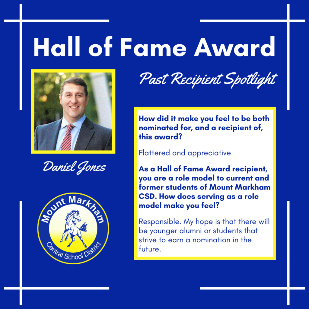 Hall of Fame Award Past Recipient Spotlight: Daniel Jones, How did it make you feel to be both nominated for, and a recipient of, this award? Flattered and appreciative As a Hall of Fame Award recipient, you are a role model to current and former students of Mount Markham CSD. How does serving as a role model make you feel? Responsible. My hope is that there will be younger alumni or students that strive to earn a nomination in the future. Images: Daniel Jones, Mount Markham logo