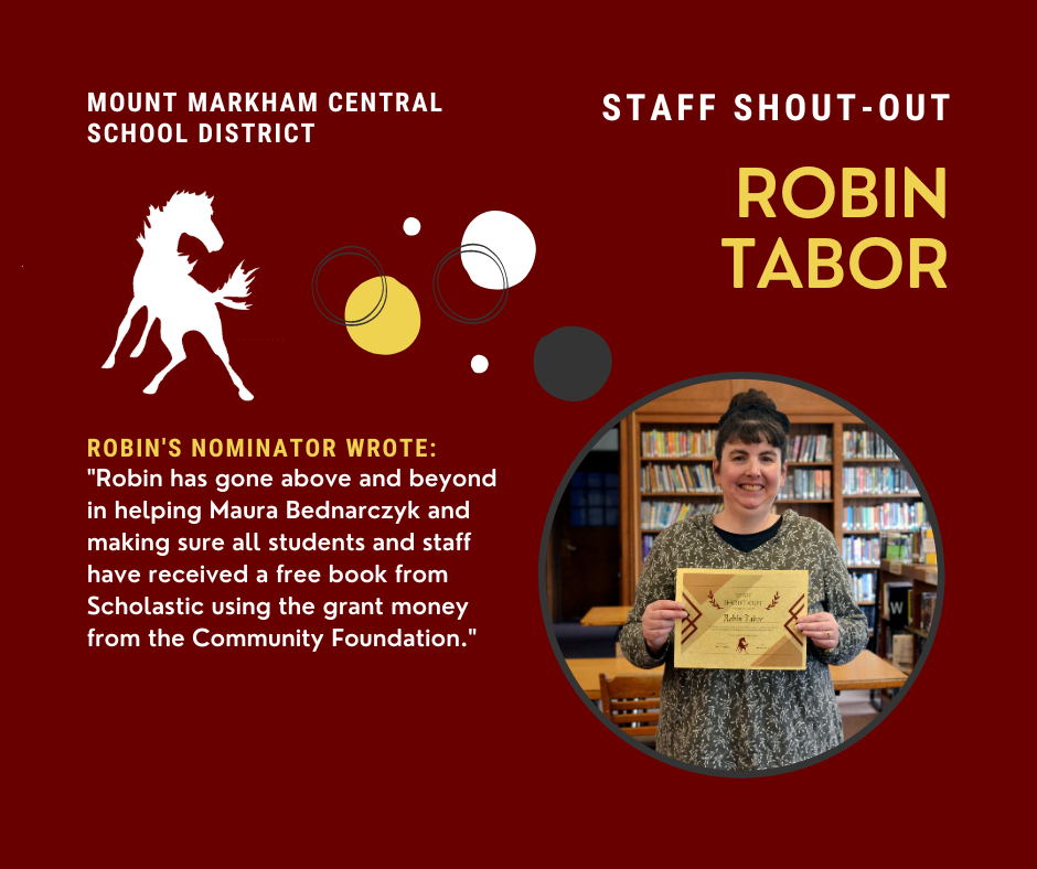 MOUNT MARKHAM CENTRAL SCHOOL DISTRICT STAFF SHOUT-OUT ROBIN TABOR ROBIN'S NOMINATOR WROTE: "Robin has gone above and beyond in helping Maura Bednarczyk and making sure all students and staff have received a free book from Scholastic using the grant money from the Community Foundation." images: Robin Tabor, Mount Markham logo
